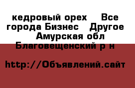 кедровый орех  - Все города Бизнес » Другое   . Амурская обл.,Благовещенский р-н